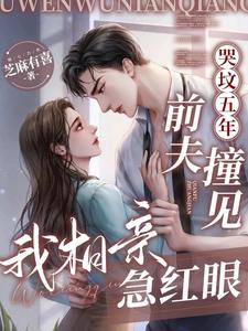 哭坟五年，前夫撞见我相亲急红眼
